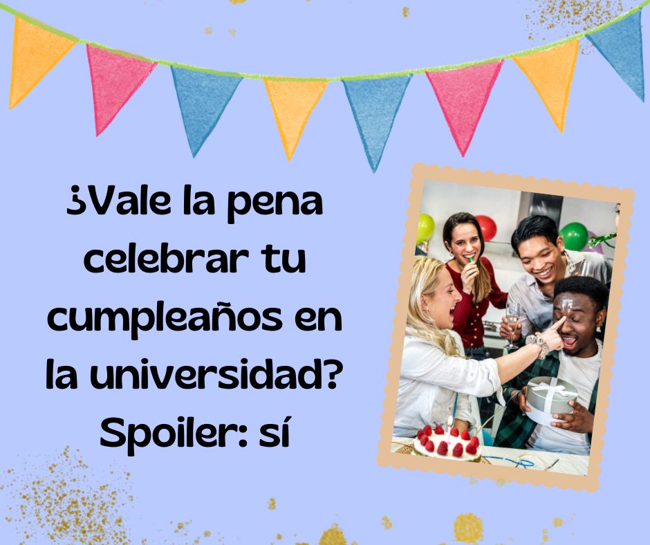 ¿Vale la pena celebrar tu cumpleaños en la universidad? Spoiler: sí